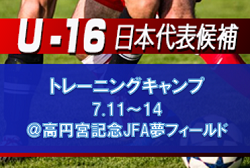 メンバー変更、追加召集あり　高体連からは9名に､U-15と海外組からの選出も！メンバー発表！U-16日本代表候補トレーニングキャンプ（7.11～14＠高円宮記念JFA夢フィールド）