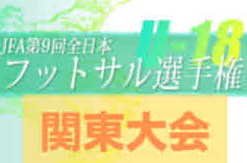 2022年度 JFA 第9回 全日本U-18フットサル大会 関東大会  優勝はペスカドーラ町田U-18！フウガドール＆ロンドリーナなど3チームが全国大会出場へ