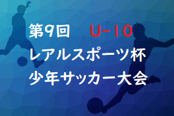 【延期】2022年度 第9回 レアルスポーツ杯少年サッカー大会U-10（長野）決勝トーナメント9/24！開催 予選リーグ結果情報もお待ちしております