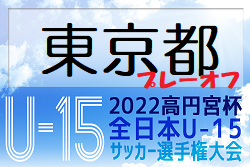 2022年度 高円宮杯U-15都大会プレーオフ（東京）本戦出場Raffle瑞穂、GLORIA､POMBA立川､コンフィアール町田､ベルテール､かえつ有明中､成城中､暁星中！