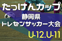 2022年度 たっけんカップ第17回静岡県トレセンサッカー大会（男子U12･U11）U-12,11ともに浜松TCが優勝！U-12中部TC、U-11中東部TCと東海大会出場！全結果掲載！情報ありがとうございます！