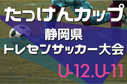 2022年度 たっけんカップ第17回静岡県トレセンサッカー大会（女子U12･U11）U-12は西部トレセン、U-11は東部トレセンが優勝で東海大会出場！全結果掲載！情報ありがとうございます！