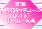 【大阪府】トレセンU18参加メンバー掲載！第1回大阪招待女子ユース（U-16）サッカー大会2022（8/10～12）