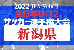 速報！2022年度 JFA第46回全日本U-12サッカー選手権新潟県大会　予選リーグ結果掲載！残り4試合結果情報お待ちしています 決勝Tは10/15より開催