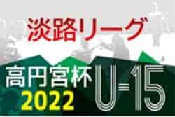 2022年度 U-15淡路リーグ（兵庫）　7/31までの判明分結果！暫定リーグ表掲載 次戦・未判明分の情報提供お待ちしています