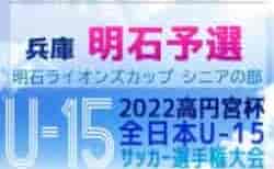 2022年度 第35回明石ライオンズカップ シニアの部（兵庫県U15選手権明石予選） 8/19.20結果速報！
