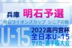 2022年度 第35回明石ライオンズカップ シニアの部（兵庫県U15選手権明石予選） 優勝は野々池中学校！朝霧中学校も県大会へ 全結果掲載