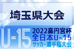 2022年度 高円宮杯 JFA 第34回全日本U-15サッカー選手権大会 埼玉県予選 関東大会出場8チーム決定！