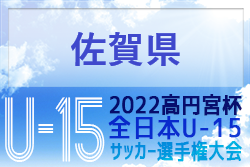 2022年度 第34回高円宮杯佐賀県ユースU-15選手権大会 優勝はFC VALOR唐津（2連覇） 結果表掲載