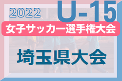 2022年度 高円宮妃杯 JFA第27回埼玉県女子ユース(U-15)サッカー大会・関東大会予選 優勝は大宮アルディージャVENTUS！最終結果更新！