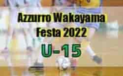 azzurro WAKAYAMA FESTA 2022 U-15（和歌山） 8/10～12結果速報！組合せ・結果1試合から情報提供お待ちしています