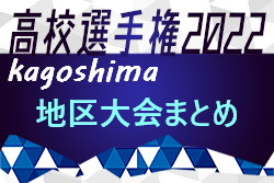 2022年度 第101回全国高校サッカー選手権 鹿児島予選【地区大会まとめ】姶良・伊佐 北薩 南薩摩 地区結果判明分掲載！その他情報おまちしています