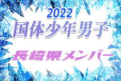 【メンバー】2022年度 国体 第42回九州ブロック大会サッカー競技 少年男子の部 長崎県代表選手 掲載！