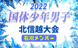 【石川少年男子】参加メンバー掲載！2022年度 国体 第43回北信越国民体育大会 (8/12～14）