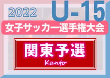 2022年度 関東女子ユースU-15サッカー選手権 優勝は日テレ・東京ヴェルディメニーナ！上位8チームは全国大会出場へ！