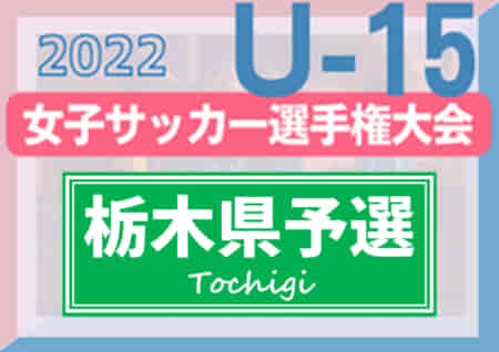 2022年度 栃木県女子ユース(U-15)サッカー選手権 優勝は足利・両毛ローザFC！河内SCジュベニールとともに関東大会出場へ！