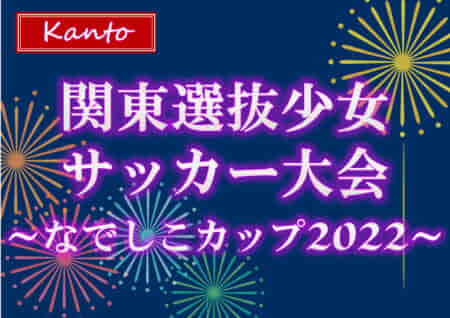 第2回関東選抜少女サッカー大会 なでしこカップ2022@千葉 優勝はバディFC（東京）！多くの情報ありがとうございます！