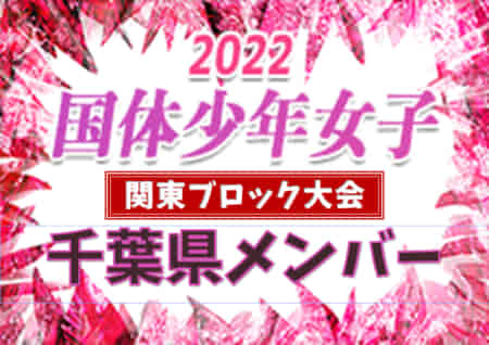 【千葉県】参加メンバー掲載！第77回国民体育大会（国体）関東ブロック大会サッカー競技 少年女子の部（8/20～8/21：東京都開催）情報ありがとうございます！