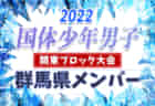 【群馬県】参加メンバー掲載！2022年度 第77回国民体育大会 (国体) 関東ブロック大会 少年女子（8/21）情報提供いただきました