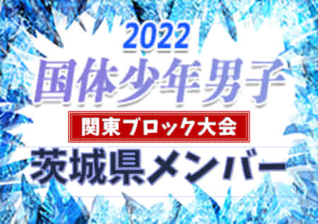 【茨城県】参加メンバー掲載！2022年度 第77回国民体育大会 (国体) 関東ブロック大会 少年男子の部（8/13〜14）