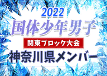 【神奈川県少年男子】参加メンバー掲載！2022年度 第77回国民体育大会 (国体) 関東ブロック大会（8/14）情報提供ありがとうございます！