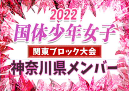 【神奈川県少年女子】参加メンバー掲載！2022年度 第77回国民体育大会 (国体) 関東ブロック大会（8/20）情報提供ありがとうございます！