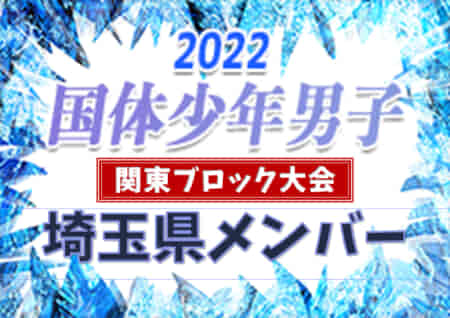 【埼玉県少年男子】参加メンバー掲載！2022年度 第77回国民体育大会 (国体) 関東ブロック大会（8/14）情報提供ありがとうございます！