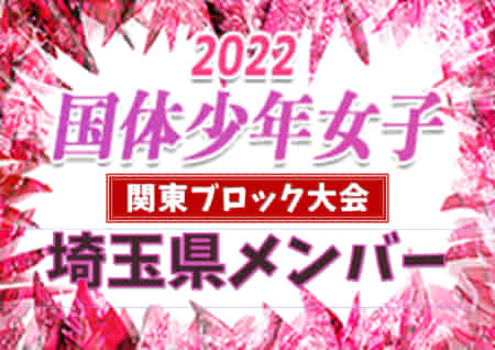 【埼玉県少年女子】参加メンバー掲載！2022年度 第77回国民体育大会 (国体) 関東ブロック大会（8/21）情報提供ありがとうございます！