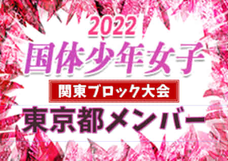 【東京都少年女子】参加メンバー掲載！2022年度 第77回国民体育大会 (国体) 関東ブロック大会（8/21）情報提供ありがとうございます！