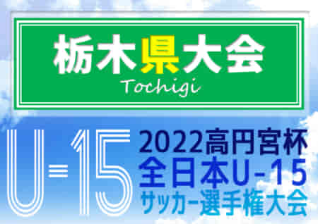 【関東大会代表写真更新】2022年度 高円宮杯JFA全日本ユースU-15選手権 栃木県予選 優勝はウイングスSC！矢板SC･那須野ヶ原FC･足利UTDとともに関東大会出場へ！情報ありがとうございます！