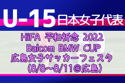 メンバー変更あり U 15日本女子代表 Hifa 平和祈念 22 Balcom Bmw Cup 広島女子サッカーフェスタ 8 8 11 広島 メンバー発表 ジュニアサッカーnews