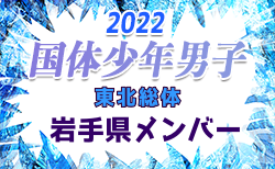 【岩手県少年男子】参加メンバー掲載！2022年度東北総体（8/12～14）