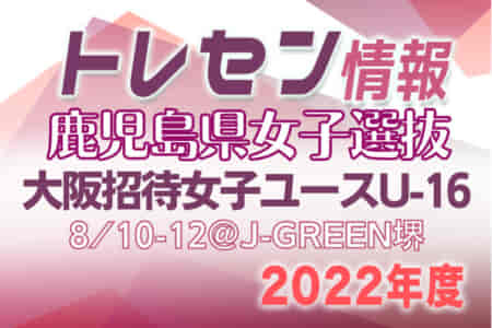 【鹿児島県】女子選抜参加メンバー掲載！第1回大阪招待女子ユース（U-16）サッカー大会2022（8/10～12）