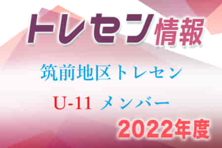 【メンバー】2022年度 U-11 筑前地区トレセン選手発表のお知らせ！情報ありがとうございます！