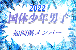 【メンバー】2022年度 国体 第42回九州ブロック大会サッカー競技 少年男子の部 福岡県選抜選手 発表のお知らせ！