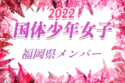 【メンバー】2022年度 国体 第42回九州ブロック大会サッカー競技 少年女子の部 福岡県選抜選手 発表のお知らせ！