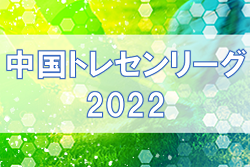 2022年度　中国トレセンリーグU-15　11/20判明分結果掲載！日程、メンバー情報募集！