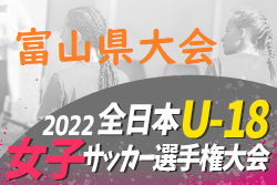 2022年度 JFA第26回全日本女子U-18サッカー選手権富山県大会　優勝は富山レディースSC！