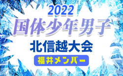 【福井県】参加メンバー掲載！2022年度 第77回国民体育大会 (国体) 北信越ブロック大会 少年男子（8/12）情報提供いただきました