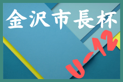 2022年度 第44回 金沢市長杯少年サッカー大会 Ⅰ部（U-12）石川　優勝はツエーゲン金沢！