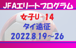 全国から20名招集！【JFAエリートプログラム女子U-14タイ遠征】メンバー・スケジュール掲載！2022/8/19～26