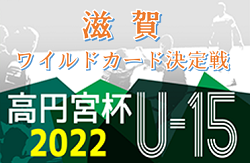 2022年度 高円宮杯JFA 第34回全日本U-15サッカー選手権大会滋賀県大会ワイルドカード決定戦　レイクセレソンFC、葉山中学校が県大会出場へ！