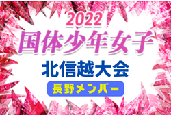 【長野県】参加メンバー掲載！2022年度 第77回国民体育大会 (国体) 北信越ブロック大会 少年少女（8/12）情報提供いただきました