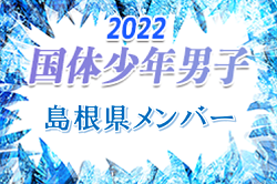 【メンバー】第77回国民体育大会 中国ブロック大会サッカー競技 少年男子の部 島根県代表選手 発表！