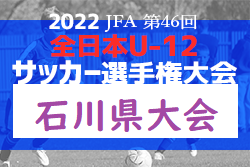 【優勝チーム意気込み掲載】2022年度 JFA第46回全日本Ｕ-12サッカー選手権大会 石川県大会　優勝はツエーゲン金沢！