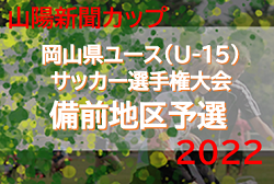 2022年度　山陽新聞カップ 第31回岡山県ユース(U-15)サッカー選手権大会　備前地区予選（岡山県）県大会出場6チーム決定！