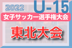 2022年度 高円宮妃杯 JFA第27回全日本U-15女子サッカー選手権大会 東北大会 優勝はマイナビ仙台レディースジュニアユース！2チームが全国大会へ