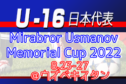 コンディション不良のため1名選手交代！U-16日本代表メンバー発表【Mirabror Usmanov Memorial Cup 2022】8.23-27＠ウズベキスタン