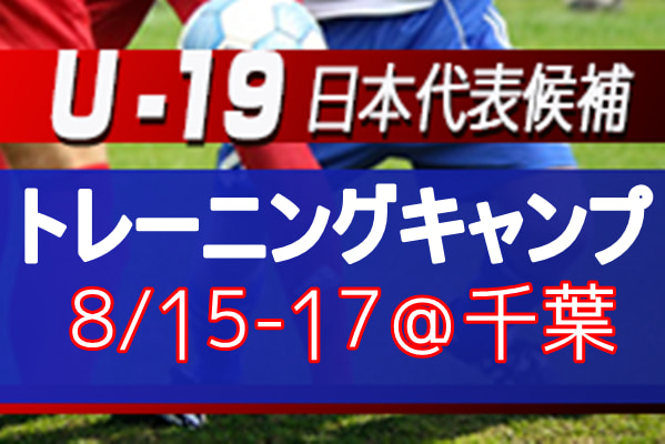 選手変更のお知らせ U 19日本代表候補 トレーニングキャンプメンバー掲載 8 15 17 千葉 ジュニアサッカーnews