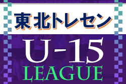 2022年度 東北トレセンリーグU-15 10/23結果掲載！ 次回日程情報募集中